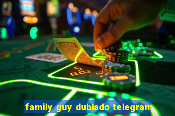 family guy dublado telegram